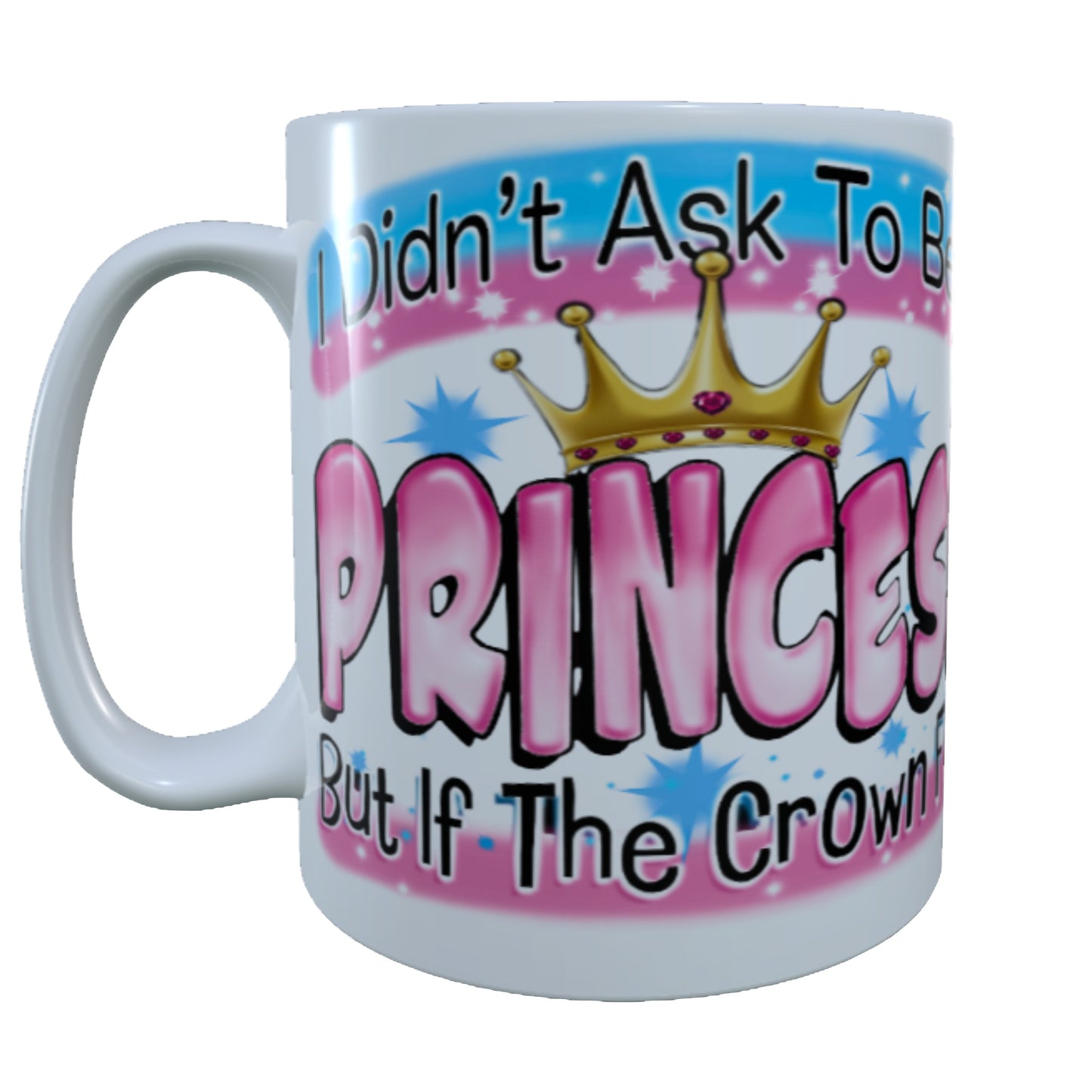 I didn't Ask To Be A Princess, 15 oz Mug.