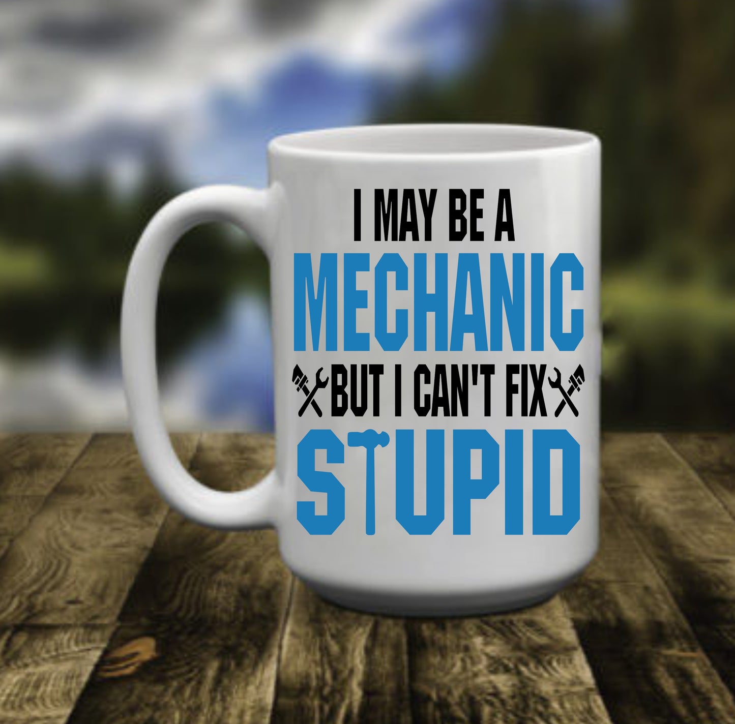 I May Be A Mechanic, But I Can't Fix Stupid, 15 oz Mug