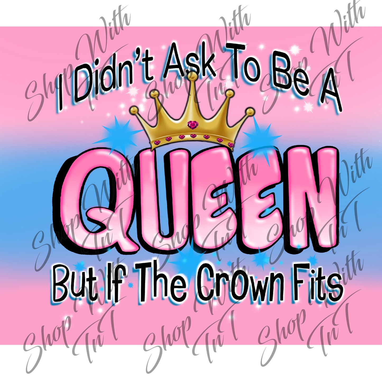 I Didn't Ask To Be A Queen But If The Crown Fits Digital PNG "File Only".