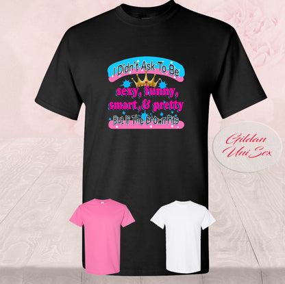 I didn't Ask To Be Sexy, Funny, Smart, & Pretty, T Shirts