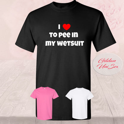 I love to pee in my wetsuit, T Shirts