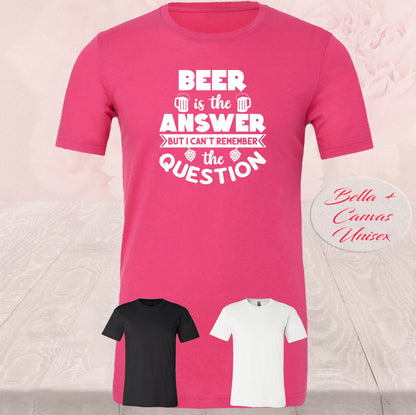 Beer Is The Answer, What Is The Question, Shirts