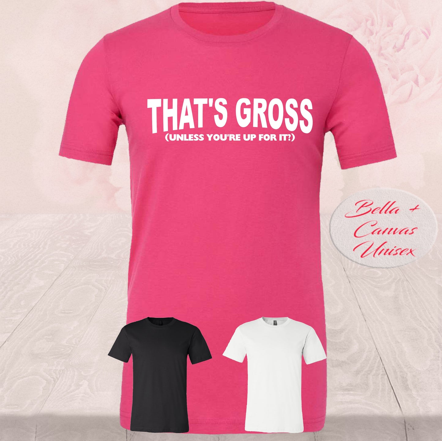 That's Gross, Unless You're Up For I, Shirts
