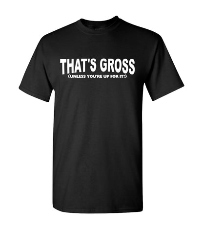 That's Gross, Unless You're Up For I, Shirts