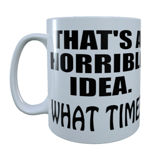 That's A Horrible Idea, What Time?, 15 oz Mug.