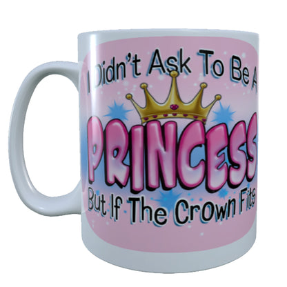 I didn't Ask To Be A Princess, 15 oz Mug