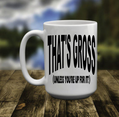 That's Gross, Unless You're Up For It, 15 oz Mug