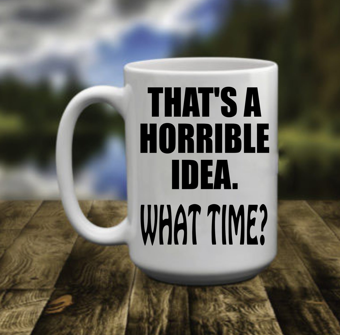 That's A Horrible Idea, What Time?, 15 oz Mug.