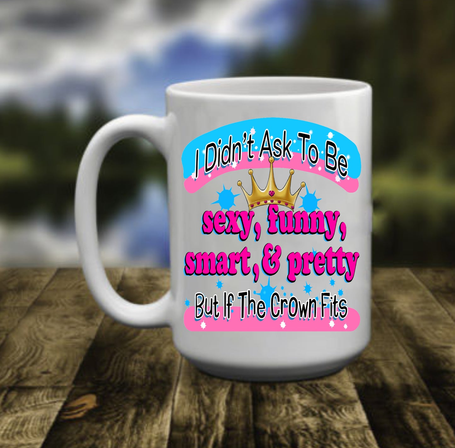I didn't Ask To Be Sexy, Funny, Smart, & Pretty, 15 oz Mug