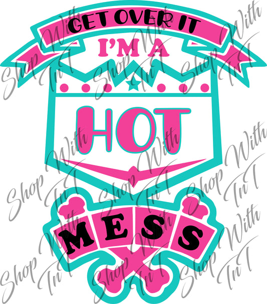Get Over It I'm A Hot Mess | Digital ZIP PNG "File Only"