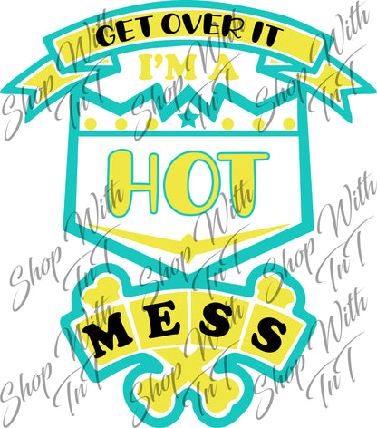 Get Over It I'm A Hot Mess | Digital ZIP PNG "File Only"