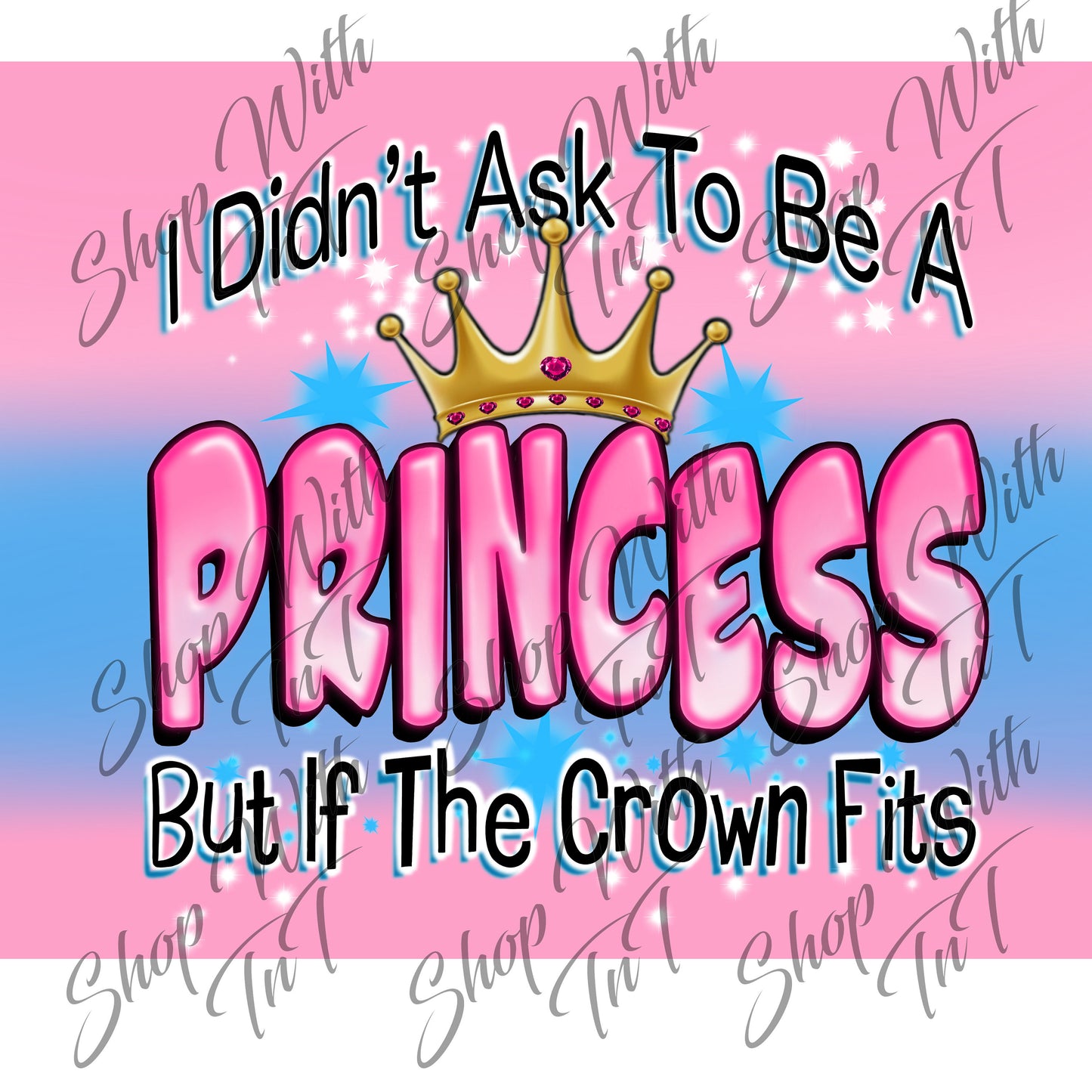 I Didn't Ask To Be A Princess But If The Crown Fits Digital PNG "File Only"