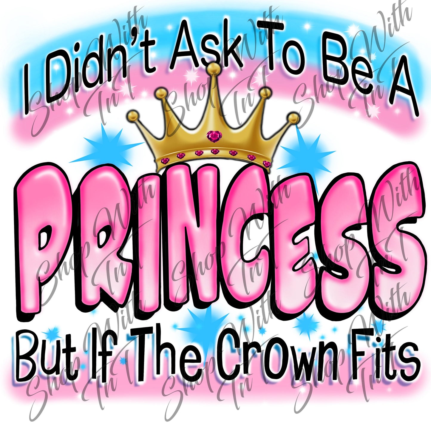 I Didn't Ask To Be A Princess But If The Crown Fits Digital PNG "File Only"
