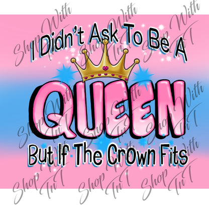 I Didn't Ask To Be A Queen But If The Crown Fits Digital PNG "File Only".